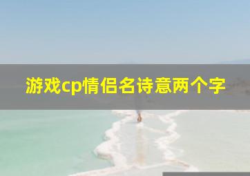 游戏cp情侣名诗意两个字