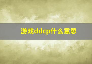 游戏ddcp什么意思