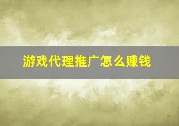 游戏代理推广怎么赚钱