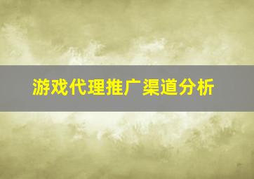 游戏代理推广渠道分析