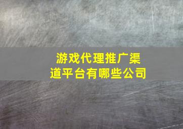 游戏代理推广渠道平台有哪些公司