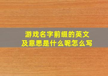 游戏名字前缀的英文及意思是什么呢怎么写