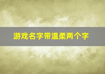 游戏名字带温柔两个字