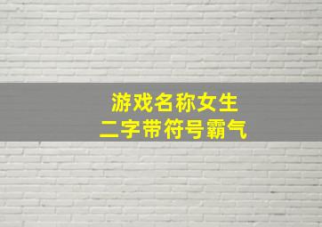 游戏名称女生二字带符号霸气