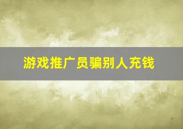 游戏推广员骗别人充钱