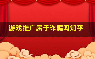 游戏推广属于诈骗吗知乎