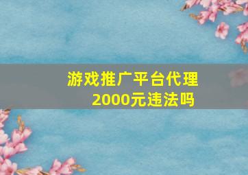 游戏推广平台代理2000元违法吗