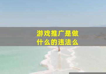 游戏推广是做什么的违法么