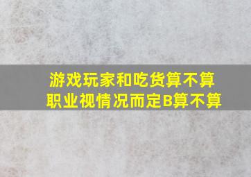 游戏玩家和吃货算不算职业视情况而定B算不算