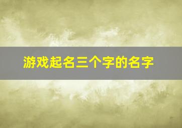 游戏起名三个字的名字