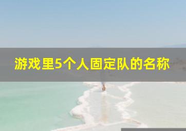 游戏里5个人固定队的名称