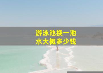 游泳池换一池水大概多少钱