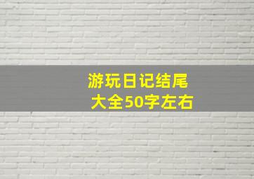 游玩日记结尾大全50字左右