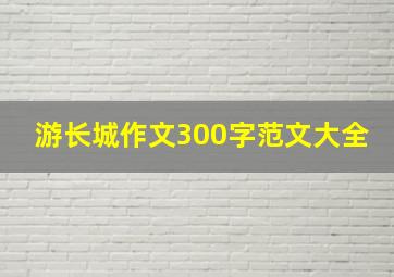 游长城作文300字范文大全