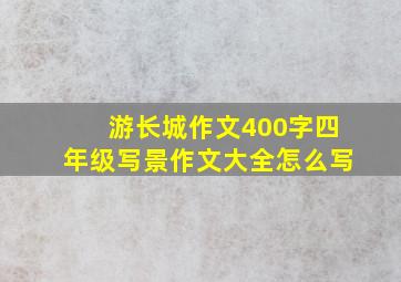 游长城作文400字四年级写景作文大全怎么写