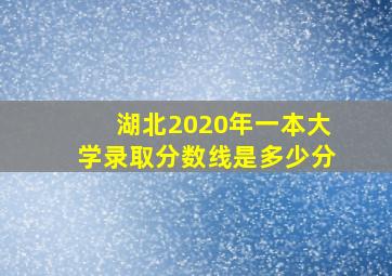 湖北2020年一本大学录取分数线是多少分