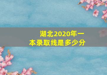 湖北2020年一本录取线是多少分