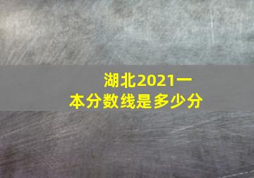 湖北2021一本分数线是多少分