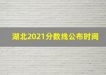 湖北2021分数线公布时间