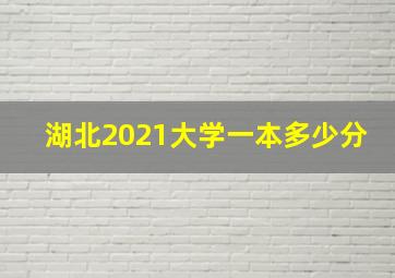 湖北2021大学一本多少分