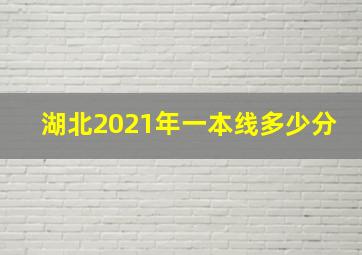 湖北2021年一本线多少分