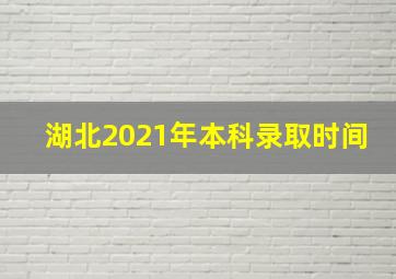 湖北2021年本科录取时间