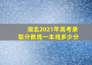 湖北2021年高考录取分数线一本线多少分