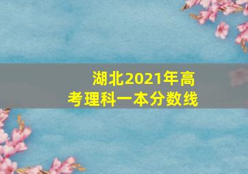 湖北2021年高考理科一本分数线