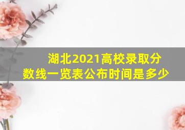 湖北2021高校录取分数线一览表公布时间是多少