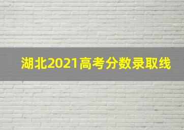 湖北2021高考分数录取线