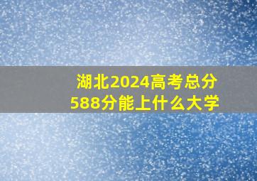 湖北2024高考总分588分能上什么大学