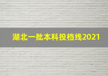 湖北一批本科投档线2021