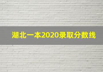 湖北一本2020录取分数线