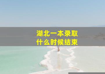 湖北一本录取什么时候结束