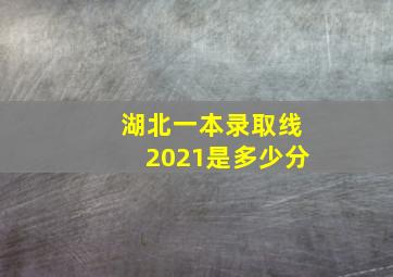 湖北一本录取线2021是多少分