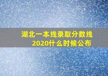 湖北一本线录取分数线2020什么时候公布