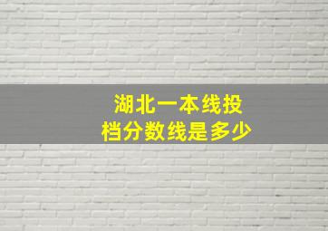 湖北一本线投档分数线是多少