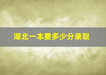 湖北一本要多少分录取