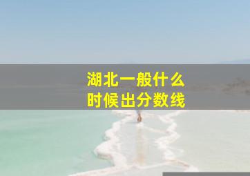 湖北一般什么时候出分数线