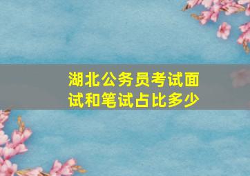 湖北公务员考试面试和笔试占比多少