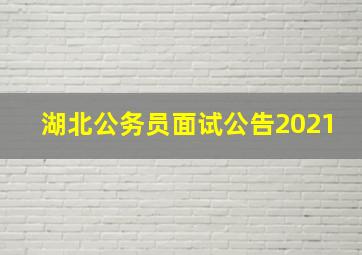 湖北公务员面试公告2021