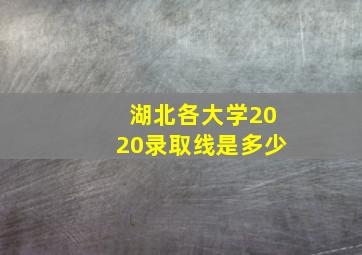 湖北各大学2020录取线是多少