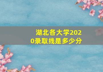 湖北各大学2020录取线是多少分