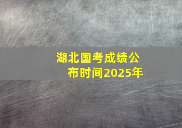 湖北国考成绩公布时间2025年