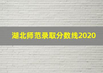 湖北师范录取分数线2020