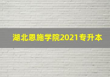 湖北恩施学院2021专升本