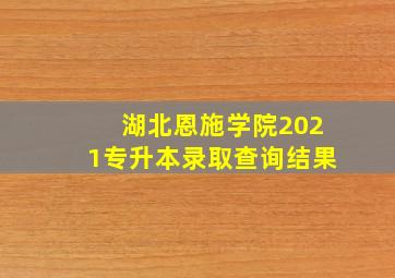 湖北恩施学院2021专升本录取查询结果