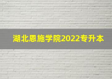 湖北恩施学院2022专升本