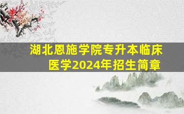 湖北恩施学院专升本临床医学2024年招生简章