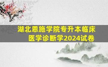 湖北恩施学院专升本临床医学诊断学2024试卷